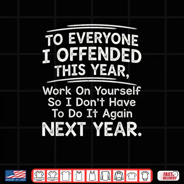 Design To Everyone I Offended This Year Work On Quote Shirt