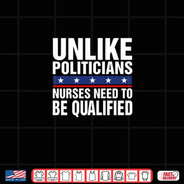 Unlike Politicians Nurses Need To Be Qualified Sarcasm Shirt 4 Design Unlike Politicians Nurses Need To Be Qualified Sarcasm Shirt