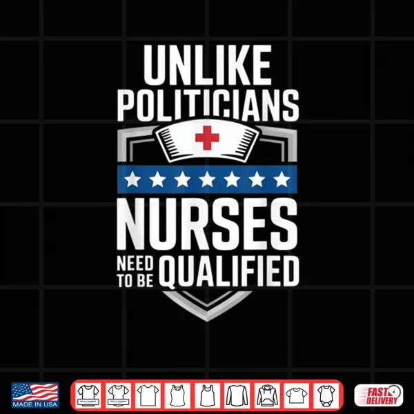 Design Unlike Politicians Nurses Need to Be Qualified Sarcasm Quote Shirt 1