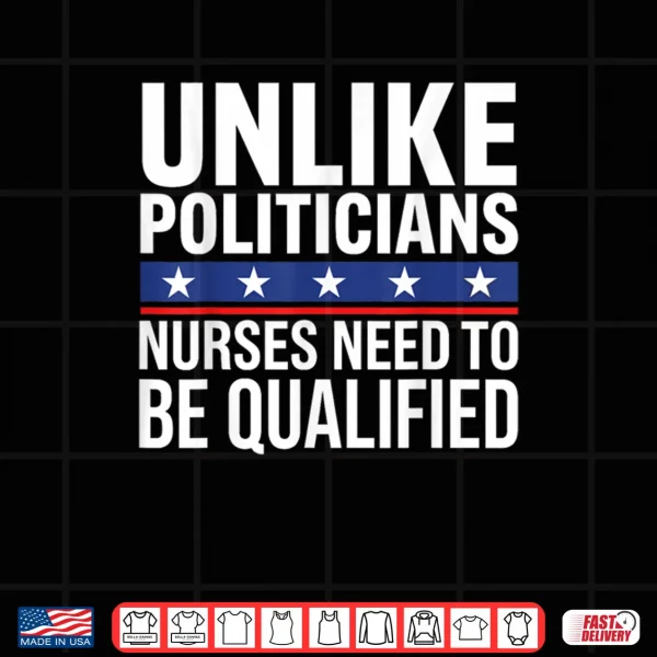 Design Unlike Politicians Nurses Need to Be Qualified Sarcasm Quote Shirt