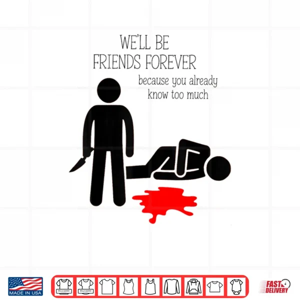 Design Well Be Friends Forever Because You Already Know Too Much Shirt