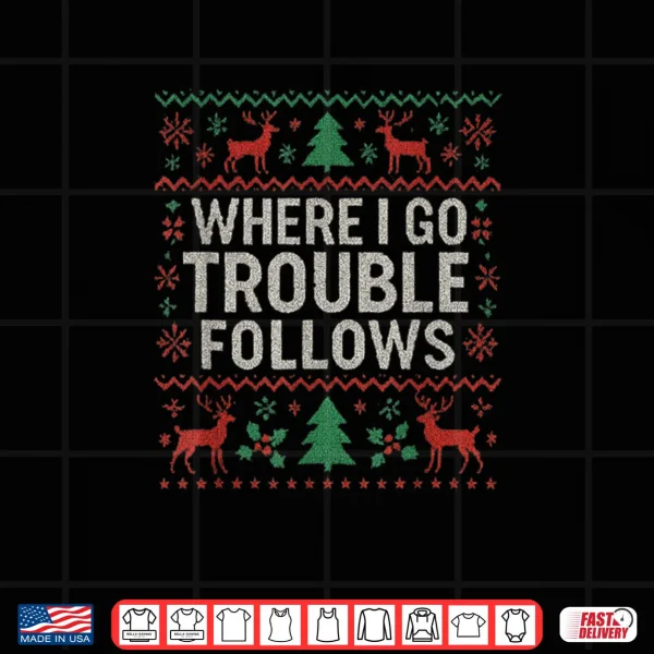 Design Where I Go Trouble Follows Matching Ugly Christmas Shirt