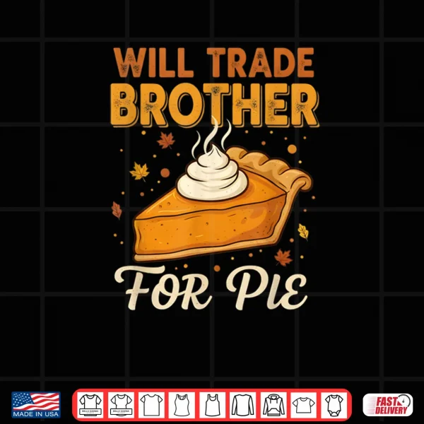 Will Trade Brother for Pie Thanksgiving Family Joke Saying Shirt 4 Design Will Trade Brother for Pie Thanksgiving Family Joke Saying Shirt