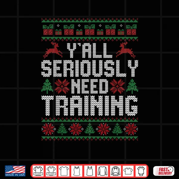 Design YAll Seriously Need Training Ugly Christmas Office Sweaters Shirt