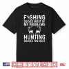 Fishing And Hunting Solve My Problems Shirt