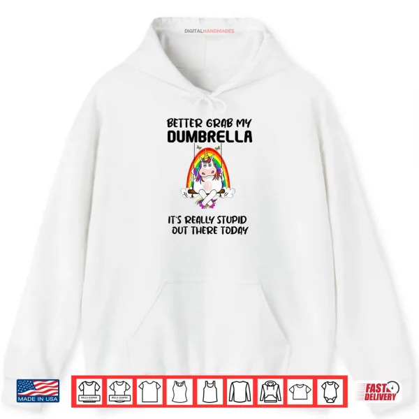 Hoodie Better Grab My Dumbrella Its Really Stupid Out There Shirt