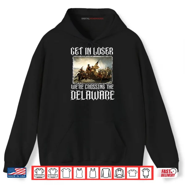 Hoodie Get In Loser Were Crossing The Delaware Shirt