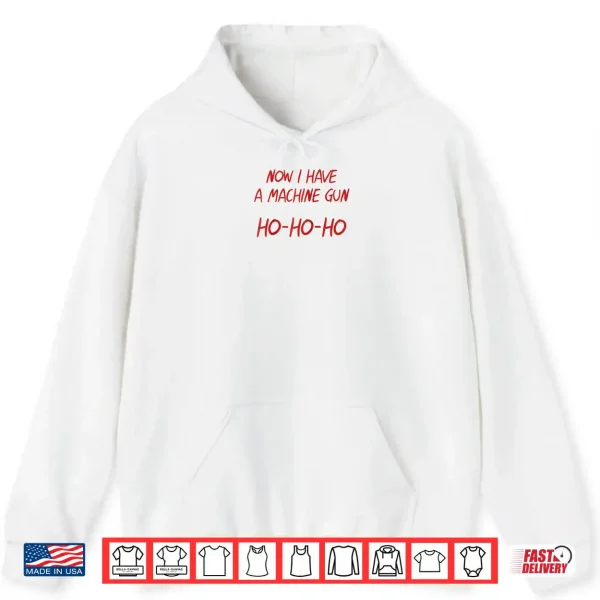 Hoodie Ho Ho Ho Now I Have a Machine Gun Shirt