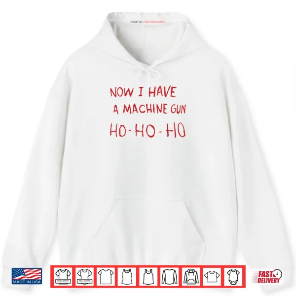 Hoodie Now I Have A Machine Gun Ho Ho Ho Shirt