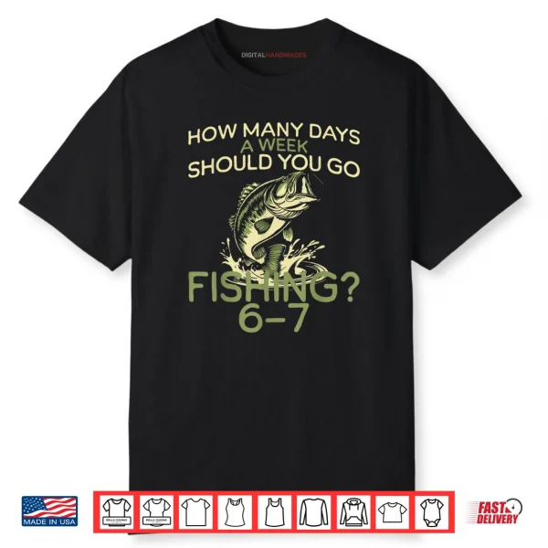 How Many Days A Week Should You Go Fishing 6 7 Shirt
