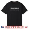 I Might Be Wrong But It’s Highly Unlikely Sarcastic Joke Ego Shirt