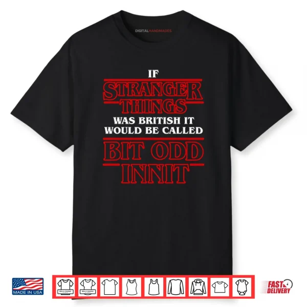 If Stranger Things Was British It Would Be Called Bit Odd Innit Shirt