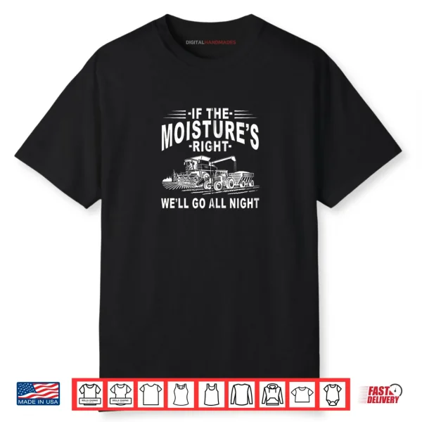 If The Moisture’s Right We’ll Go All Night Farmer Farming Shirt