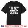 It Will Always Be The Kennedy Center Shirt