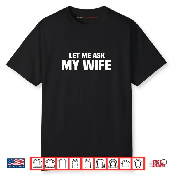 Let Me Ask My Wife She Said No Husband Joke Shirt