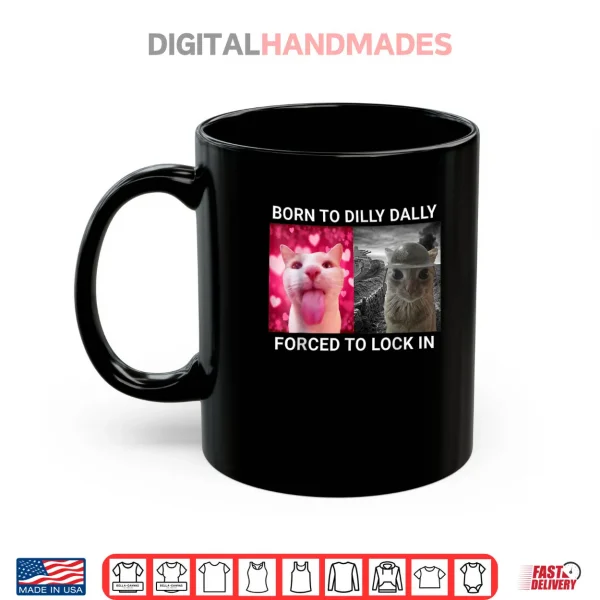 Mug Born To Dilly Dally Forced To Lock In FUNNY MEME CUTE Cat Shirt