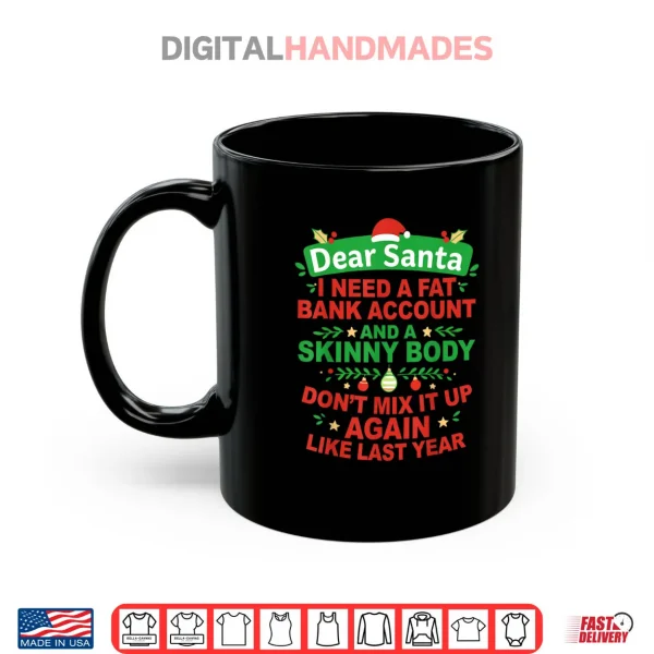 Mug Dear Santa I Need Fat Bank Account and Skinny Body Dont Mix Shirt