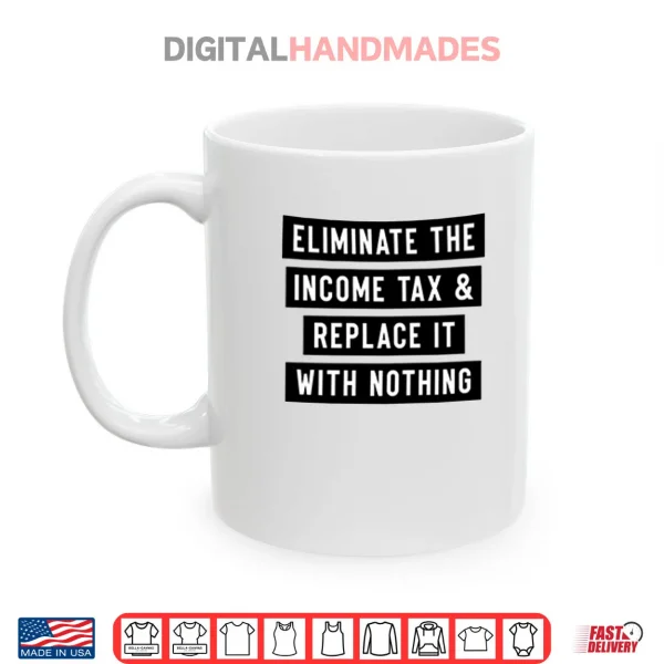 Eliminate The Income Tax And Replace It With Nothing Shirt 3 Mug Eliminate The Income Tax And Replace It With Nothing Shirt