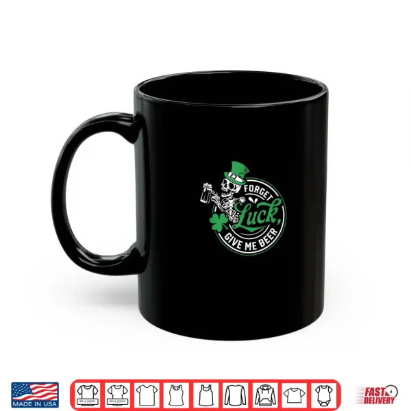 Mug Forget Luck Give Me Beer Skeleton Shamrock Shirt