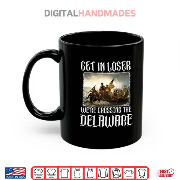 Mug Get In Loser Were Crossing The Delaware Shirt