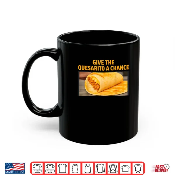 Mug Give The Quesarito A Chance Shirt
