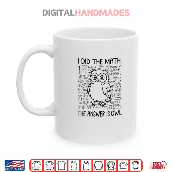 Mug I Did The Math The Answer is Owl Funny Math Saying Humor Shirt