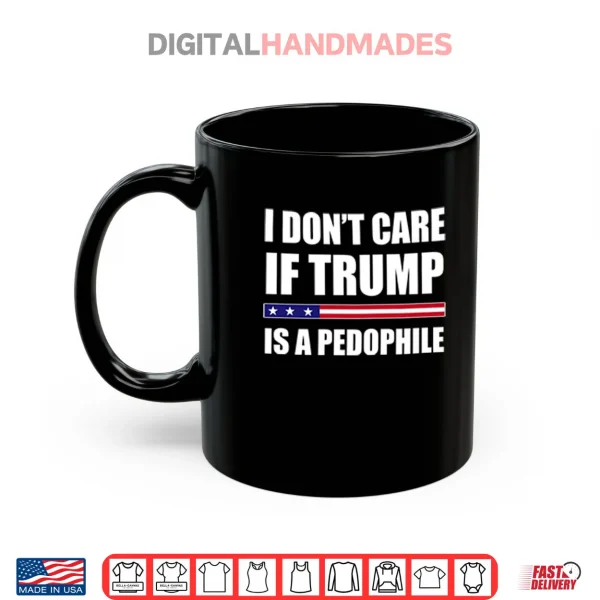 I Don’t Care If Trump Is A Pedophile Shirt 3 Mug I Dont Care If Trump Is A Pedophile Shirt