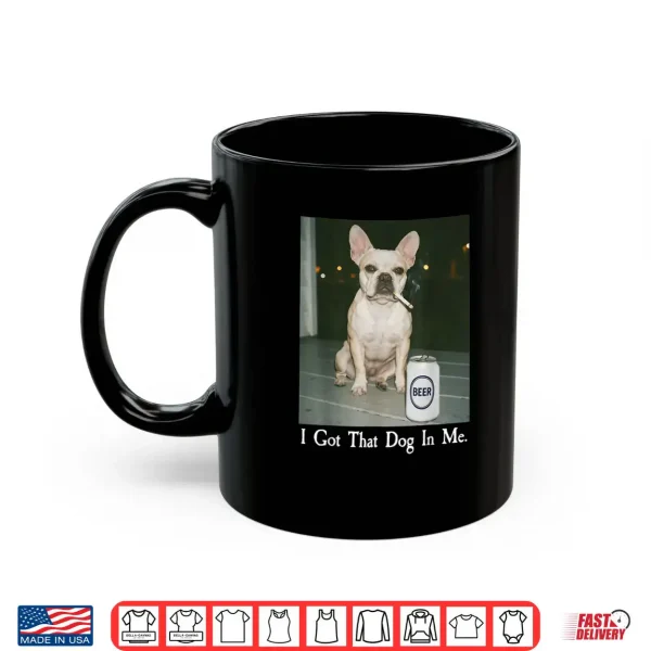 Mug I Got That Dog in Me French Bulldog Smoking Beer Meme Shirt