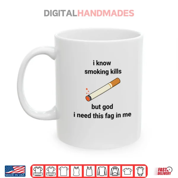 I Know Smoking Kills But God I Need This Fag In Me Shirt 3 Mug I Know Smoking Kills But God I Need This Fag In Me Shirt