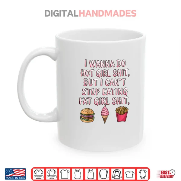 I Wanna Do Hot Girl Shit But I Can't Stop Eating Fat Girl Shirt 3 Mug I Wanna Do Hot Girl Shit But I Cant Stop Eating Fat Girl Shirt 1