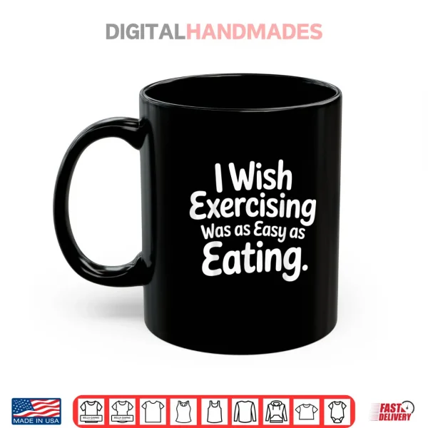 Mug I Wish Exercising was As Easy As Eating Shirt