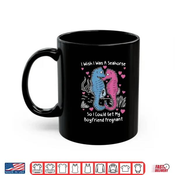 Mug I Wish I was A Seahorse So I Could Get My Boyfriend Pregnant Shirt