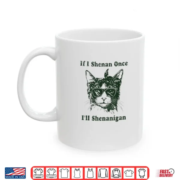 Mug If I Shenan Once Ill Shenanigan Shirt