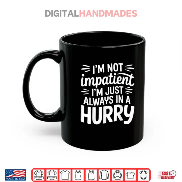 Mug Im Not Impatient Im Just Always in A Hurry Shirt