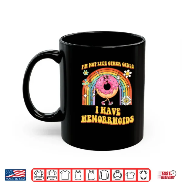 Mug Im Not Like Other Girls I Have Hemorrhoids Embarrassing Shirt