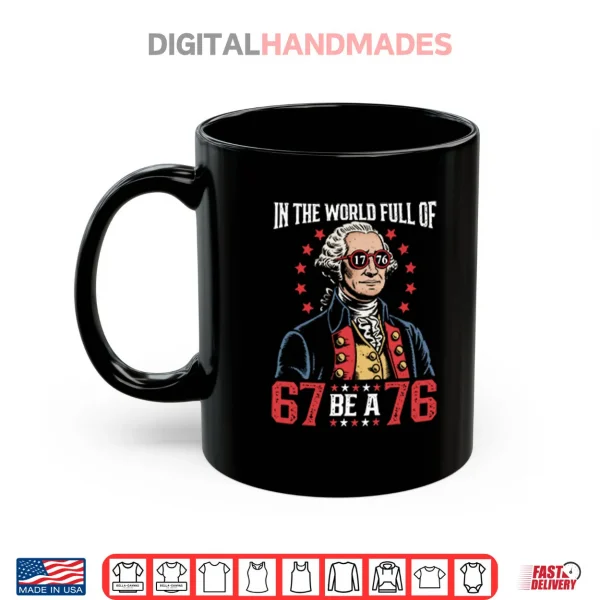 Mug In The World Full Of 67 Be A 76 George Washington 67 Meme Shirt