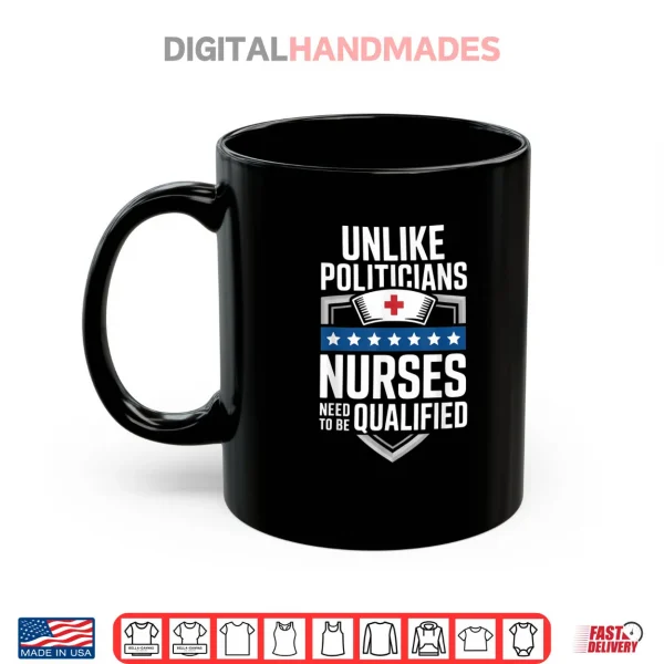 Mug Unlike Politicians Nurses Need to Be Qualified Sarcasm Quote Shirt 1