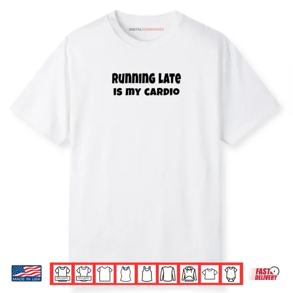 Running Late is My Cardio Shirt