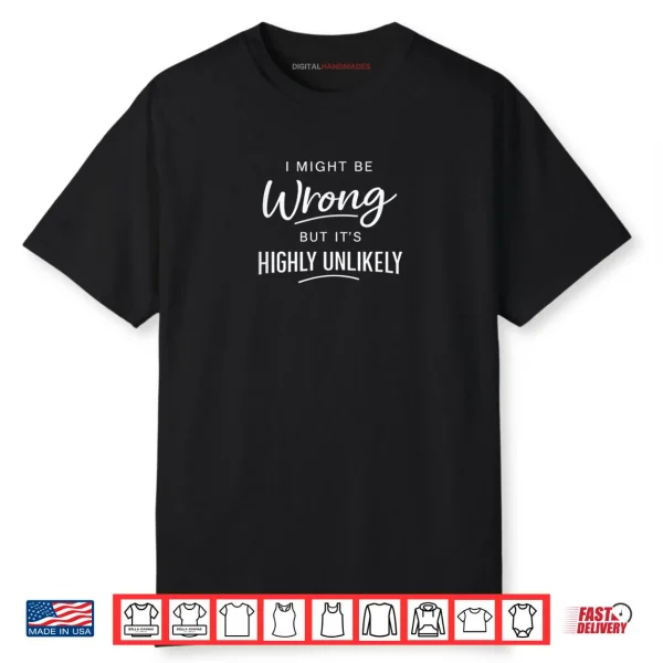 Sarcastic I Might Be Wrong But It’s Highly Unlikely Shirt