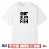 Shut Up and Fish Funny Fishing Humor Shirt