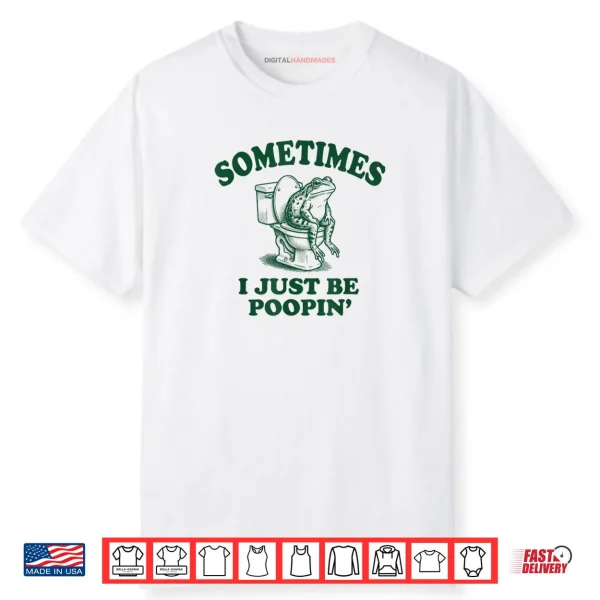 Sometimes I Just Be Poopin’ Funny Frog Shirt
