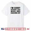 Sorry What I Said When I was Crashing Out Shirt