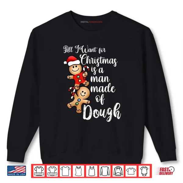 All I Want for Christmas Man Made of Dough Gingerbread Shirt 1 Sweatshirt All I Want for Christmas Man Made of Dough Gingerbread Shirt