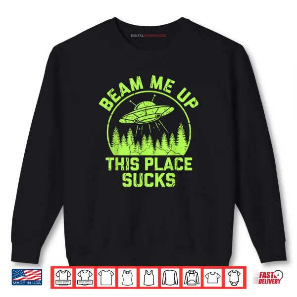 Beam Me Up This Place Sucks Funny Alien UFO Shirt 1 Sweatshirt Beam Me Up This Place Sucks Funny Alien UFO Shirt 1