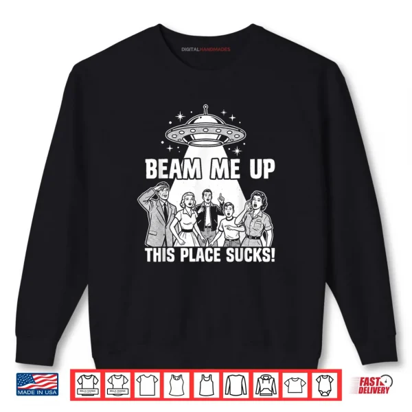 Beam Me Up This Place Sucks Funny Alien UFO Shirt 1 Sweatshirt Beam Me Up This Place Sucks Funny Alien UFO Shirt
