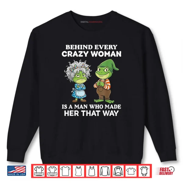 Behind Every Crazy Woman is A Man Who Made Her That Way Frog Shirt 1 Sweatshirt Behind Every Crazy Woman is A Man Who Made Her That Way Frog Shirt
