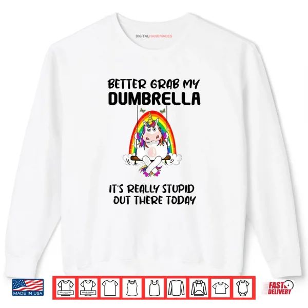Sweatshirt Better Grab My Dumbrella Its Really Stupid Out There Shirt