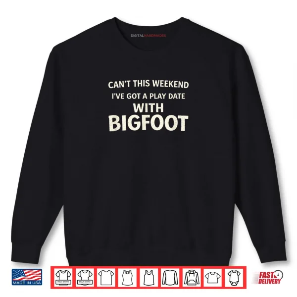 Sweatshirt Cant This Weekend Ive Got A Play Date with Bigfoot Shirt