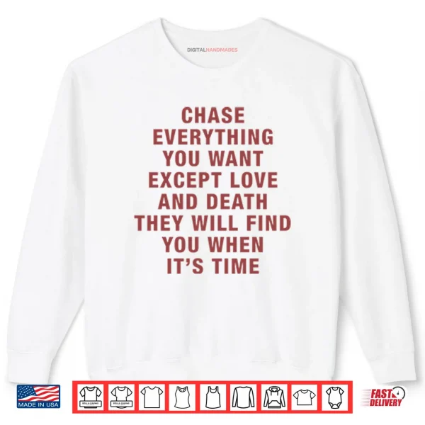 Sweatshirt Chase Everything You Want Except Love And Death They Will Find You Shirt