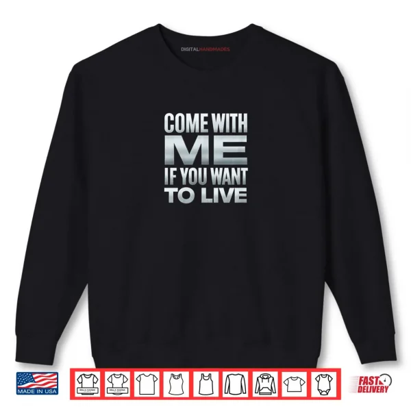 Come with Me If You Want to Live Shirt 1 Sweatshirt Come with Me If You Want to Live Shirt